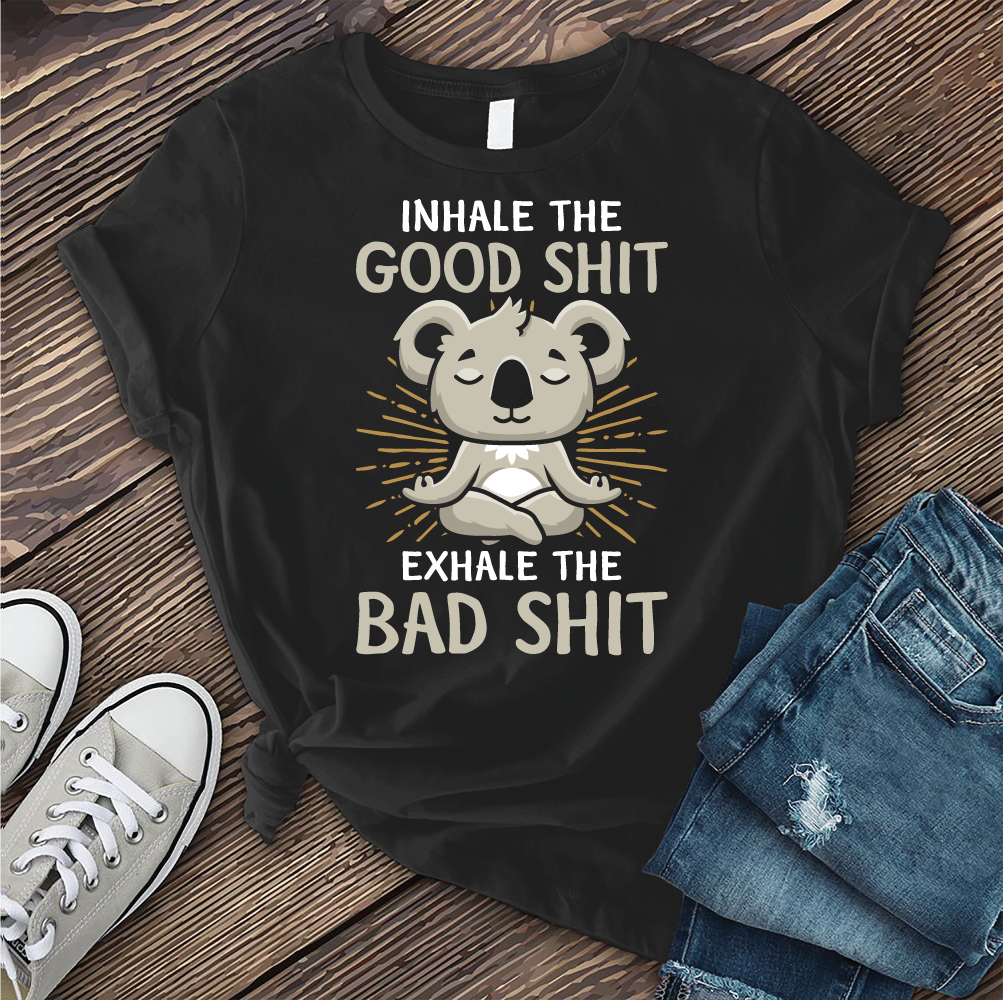 Inhale The Good Shit Exhale The Bad Shit T-shirt