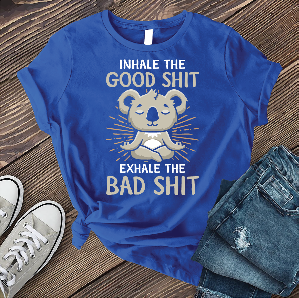 Inhale The Good Shit Exhale The Bad Shit T-shirt